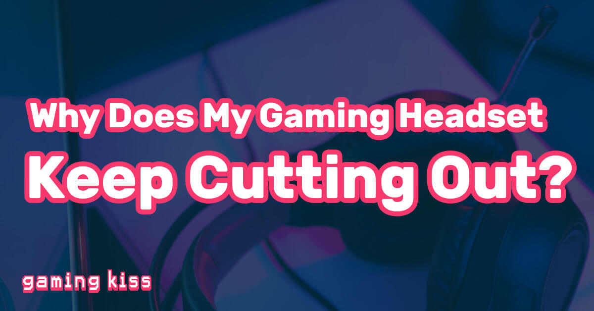 Why Does My Gaming Headset Keep Cutting Out